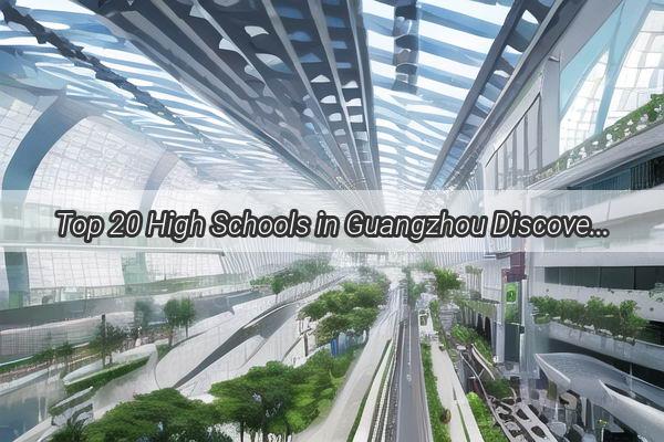 Top 20 High Schools in Guangzhou Discovering the Academic Powerhouses Shaping Future Leaders